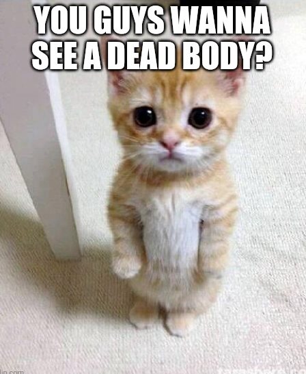 You Guys Wanna See a Dead Body?